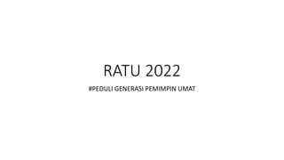 RATU 2022
#PEDULI GENERASI PEMIMPIN UMAT
 