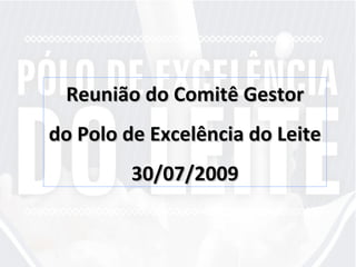 Reunião do Comitê Gestor do Polo de Excelência do Leite 30/07/2009 