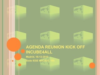 AGENDA REUNION KICK OFF
INCUBE4ALL
Madrid, 16-12-2010
Sede IESE MADRID, 16h
 