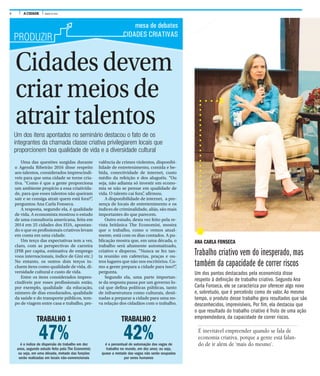 4 A CIDADE JUNHO DE 2016
PRODUZIR
ANA CARLA FONSECA
Trabalho criativo vem do inesperado, mas
também da capacidade de correr riscos
Um dos pontos destacados pela economista disse
respeito à definição de trabalho criativo. Segundo Ana
Carla Fonseca, ele se caracteriza por oferecer algo novo
e, sobretudo, que é percebido como de valor. Ao mesmo
tempo, o produto desse trabalho gera resultados que são
desconhecidos, imprevisíveis. Por fim, ela destacou que
o que resultado do trabalho criativo é fruto de uma ação
empreendedora, da capacidade de correr riscos.
Cidadesdevem
criarmeiosde
atrairtalentosUm dos itens apontados no seminário destacou o fato de os
integrantes da chamada classe criativa privilegiarem locais que
proporcionem boa qualidade de vida e a diversidade cultural
mesa de debates
CIDADES CRIATIVAS
Uma das questões surgidas durante
o Agenda Ribeirão 2016 disse respeito
aos talentos, considerados imprescindí-
veis para que uma cidade se torne cria-
tiva. “Como é que a gente proporciona
um ambiente propício a essa criativida-
de, para que esses talentos não queiram
sair e se consiga atrair quem está fora?”,
perguntou Ana Carla Fonseca.
A resposta, segundo ela, é qualidade
de vida. A economista mostrou o estudo
de uma consultoria americana, feita em
2014 em 25 cidades dos EUA, apontan-
do o que os profissionais criativos levam
em conta em uma cidade.
Um terço das expectativas tem a ver,
claro, com as perspectivas de carreira
(PIB per capita, estimativa de emprego
voos internacionais, índice de Gini etc.)
No entanto, os outros dois terços in-
cluem itens como qualidade de vida, di-
versidade cultural e custo de vida.
Entre os itens considerados impres-
cindíveis por esses profissionais estão,
por exemplo, qualidade da educação,
número de dias ensolarados, qualidade
da saúde e do transporte públicos, tem-
po de viagem entre casa e trabalho, pre-
valência de crimes violentos, disponibi-
lidade de entretenimento, comida e be-
bida, conectividade de internet, custo
médio da refeição e dos aluguéis. “Ou
seja, não adianta só investir em econo-
mia se não se pensar em qualidade de
vida. O talento cai fora”, afirmou.
A disponibilidade de internet, a pre-
sença de locais de entretenimento e os
índices de criminalidade, aliás, são mais
importantes do que parecem.
Outro estudo, desta vez feito pela re-
vista britânica The Economist, mostra
que o trabalho, como o vemos atual-
mente, está com os dias contados. A pu-
blicação mostra que, em uma década, o
trabalho será altamente automatizado,
criativo e disperso. “Nunca se fez tan-
ta reunião em cafeterias, praças e ou-
tros lugares que não nos escritórios. Co-
mo a gente prepara a cidade para isso?”,
pergunta.
Segundo ela, uma parte importan-
te da resposta passa por um governo lo-
cal que defina políticas públicas, tanto
de infraestrutura como culturais, desti-
nadas a preparar a cidade para uma no-
va relação dos cidadãos com o trabalho.
TRABALHO 1
47%é o indice de dispersão do trabalho em dez
anos, segundo estudo feito pela The Economist;
ou seja, em uma década, metade das funções
serão realizadas em locais não-convencionais
TRABALHO 2
42%é o percentual de automação das vagas de
trabalho no mundo, em dez anos; ou seja,
quase a metade das vagas não serão ocupadas
por seres humanos
É inevitável empreender quando se fala de
economia criativa, porque a gente está falan-
do de ir além de ‘mais do mesmo’.
 