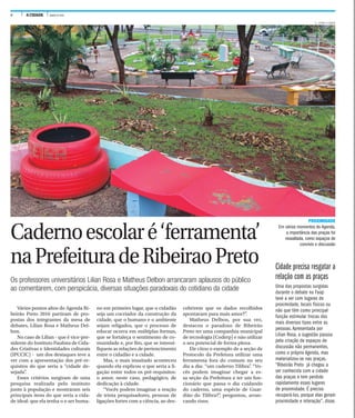 6 A CIDADE JUNHO DE 2016
Cadernoescolaré‘ferramenta’
naPrefeituradeRibeiraoPreto
Os professores universitários Lilian Rosa e Matheus Delbon arrancaram aplausos do público
ao comentarem, com perspicácia, diversas situações paradoxais do cotidiano da cidade
Vários pontos altos do Agenda Ri-
beirão Preto 2016 partiram de pro-
postas dos integrantes da mesa de
debates, Lilian Rosa e Matheus Del-
bon.
No caso de Lilian - que é vice-pre-
sidente do Instituto Paulista de Cida-
des Criativas e Identidades culturais
(IPCCIC) - um dos destaques teve a
ver com a apresentação dos pré-re-
quisitos do que seria a “cidade de-
sejada”.
Esses critérios surgiram de uma
pesquisa realizada pelo instituto
junto à população e mostraram seis
principais itens do que seria a cida-
de ideal: que ela tenha o o ser huma-
no em primeiro lugar, que o cidadão
seja um cocriador da construção da
cidade, que o humano e o ambiente
sejam religados, que o processo de
educar ocorra em múltiplas formas,
que se fortaleça o sentimento de co-
munidade e, por fim, que se intensi-
fiquem as relações de pertencimento
entre o cidadão e a cidade.
Mas, o mais inusitado aconteceu
quando ela explicou o que seria a li-
gação entre todos os pré-requisitos:
o amor, neste caso, pedagógico, de
dedicação à cidade.
“Vocês podem imaginar a reação
de trinta pesquisadores, pessoas de
ligações fortes com a ciência, ao des-
cobrirem que os dados recolhidos
apontavam para mais amor?”.
Matheus Delbon, por sua vez,
destacou o paradoxo de Ribeirão
Preto ter uma companhia municipal
de tecnologia (Coderp) e não utilizar
o seu potencial de forma plena.
Ele citou o exemplo de a seção de
Protocolo da Prefetura utilizar uma
ferramenta fora do comum no seu
dia a dia: “um caderno Tilibra”. “Vo-
cês podem imaginar chegar a es-
sa seção da Prefeitura e ter um fun-
cionário que passa o dia cuidando
do caderno, uma espécie de Guar-
dião do Tilibra?”, perguntou, arran-
cando risos.
Cidade precisa resgatar a
relação com as praças
Uma das propostas surgidas
durante o debate na Faap
teve a ver com lugares de
proximidade, locais físicos ou
não que têm como principal
função estimular trocas dos
mais diversos tipos entre as
pessoas. Apresentada por
Lilian Rosa, a sugestão passou
pela criação de espaços de
discussão não permanentes,
como o próprio Agenda, mas
materializou-se nas praças.
“Ribeirão Preto já chegou a
ser conhecida com a cidade
das praças e tem perdido
rapidamente esses lugares
de proximidade. É preciso
recuperá-los, porque elas geram
proximidade e interação”, disse.
PROXIMIDADE
Em vários momentos do Agenda,
a importância das praças foi
ressaltada, como espaços de
convívio e discussão
F. L. PTION / A CIDADE
 