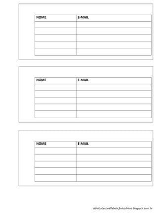 NOME   E-MAIL




NOME   E-MAIL




NOME   E-MAIL




                Atividadesdealfabetiçãoluzdivina.blogspot.com.br
 