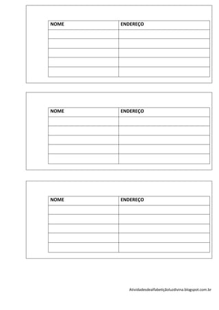 NOME   ENDEREÇO




NOME   ENDEREÇO




NOME   ENDEREÇO




         Atividadesdealfabetiçãoluzdivina.blogspot.com.br
 