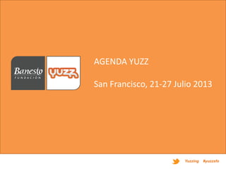 Yuzzing #yuzzsfo
AGENDA YUZZ
San Francisco, 21-27 Julio 2013
 