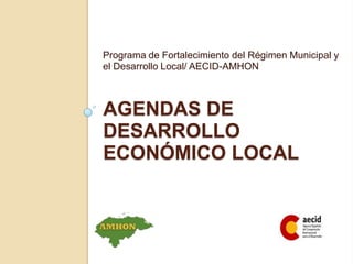 Programa de Fortalecimiento del Régimen Municipal y el Desarrollo Local/ AECID-AMHON Agendas de desarrollo económico local 