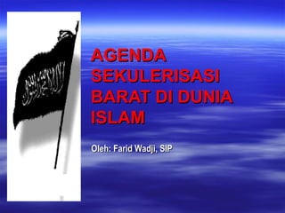 AGENDA SEKULERISASI BARAT DI DUNIA ISLAM  Oleh: Farid Wadji, SIP 