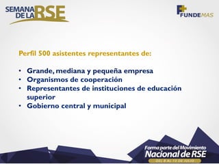 Perfil 500 asistentes representantes de:
• Grande, mediana y pequeña empresa
• Organismos de cooperación
• Representantes de instituciones de educación
superior
• Gobierno central y municipal
 