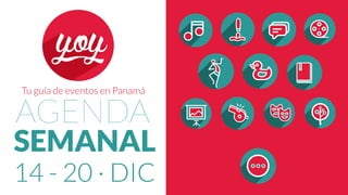 AGENDA
SEMANAL
Tu guía de eventos en Panamá
14 - 20 · DIC
 