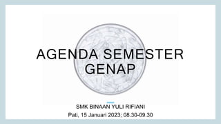 AGENDA SEMESTER
GENAP
SMK BINAAN YULI RIFIANI
Pati, 15 Januari 2023; 08.30-09.30​
 