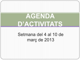 AGENDA
D’ACTIVITATS
Setmana del 4 al 10 de
    març de 2013
 