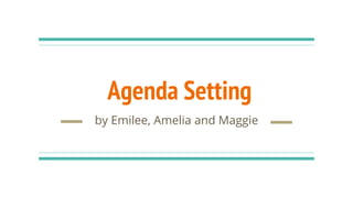Agenda Setting
by Emilee, Amelia and Maggie
 