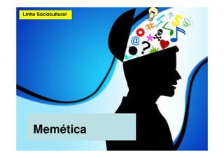 Linha Sóciocultural




    Memética
 