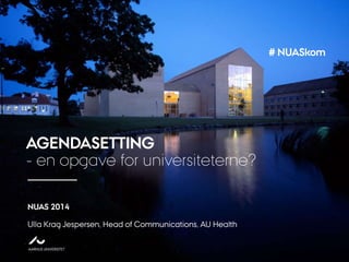 AARHUS
UNIVERSITET

20 DECEMBER, 2008

# NUASkom

AGENDASETTING
- en opgave for universiteterne?
NUAS 2014
Ulla Krag Jespersen, Head of Communications, AU Health

 