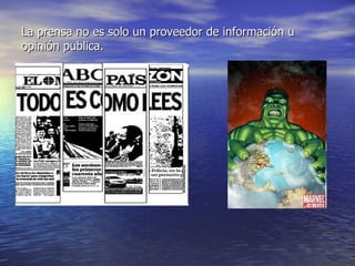 La prensa no es solo un proveedor de información u opinión publica. 