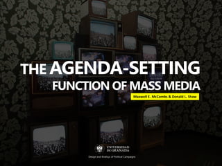 THE AGENDA-SETTING
FUNCTION OF MASS MEDIA
Maxwell E. McCombs & Donald L. Shaw
Design and Analisys of Political Campaigns
 