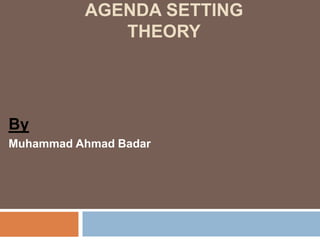 AGENDA SETTING
THEORY
By
Muhammad Ahmad Badar
 