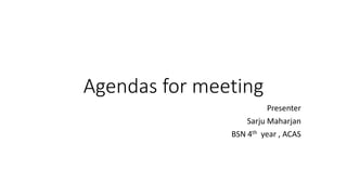 Agendas for meeting
Presenter
Sarju Maharjan
BSN 4th year , ACAS
 