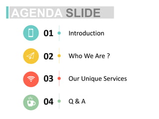 AGENDA SLIDE
01
02
03
04
Introduction
Q & A
Who We Are ?
Our Unique Services
 