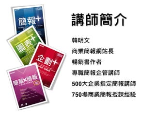韓明文
商業簡報網站長
暢銷書作者
專職簡報企管講師
500大企業指定簡報講師
750場商業簡報授課經驗
講師簡介
 
