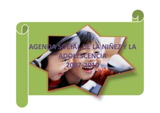 AGENDA SOCIAL DE LA NIÑEZ Y LA
       ADOLESCENCIA
         2007-2010
 