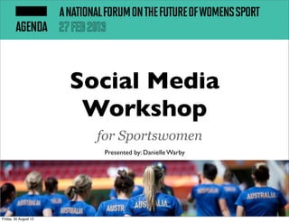 Social Media
Workshop
for Sportswomen
Presented by: Danielle Warby
Friday, 30 August 13
 
