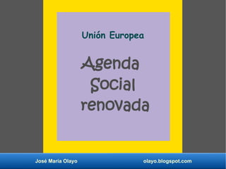 José María Olayo olayo.blogspot.com
Unión Europea
Agenda
Social
renovada
 