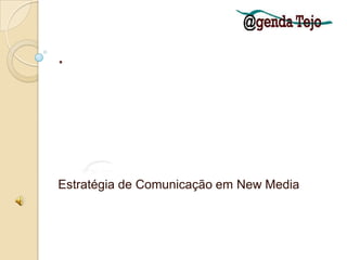 . @gendaTejo Estratégia de Comunicação em New Media 
