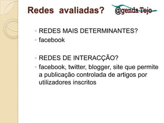 Redes  avaliadas?REDES MAIS DETERMINANTES?facebookREDES DE INTERACÇÃO?facebook, twitter, blogger, site que permite a publicação controlada de artigos por utilizadores inscritos