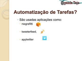 Automatização de Tarefas?São usadas aplicações como:rssgrafittitweeterfeed,  apptwitter