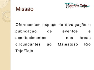 MissãoOferecer um espaço de divulgação e publicação de eventos e acontecimentos   nas áreas circundantes ao Majestoso Rio Tejo/Tajo