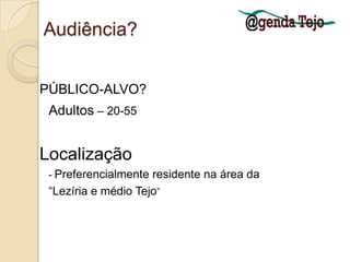 Audiência?PÚBLICO-ALVO?Adultos – 20-55Localização 	- Preferencialmente residente na área da 	“Lezíria e médio Tejo”