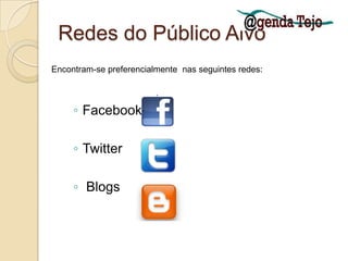 Redes do Público AlvoFacebookTwitterBlogsEncontram-se preferencialmente  nas seguintes redes: