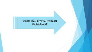 SOSIAL DAN KESEJAHTERAAN
MASYARAKAT
 