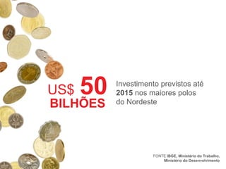 US$

50

BILHÕES

Investimento previstos até
2015 nos maiores polos
do Nordeste

FONTE IBGE, Ministério do Trabalho,
Ministério do Desenvolvimento

 