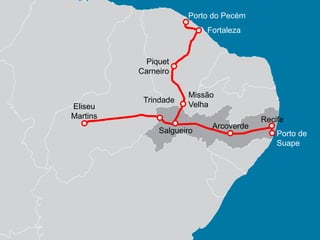 Porto do Pecém
Fortaleza

Piquet
Carneiro

Eliseu
Martins

Trindade

Missão
Velha

Salgueiro

Arcoverde

Recife
Porto de
Suape

 