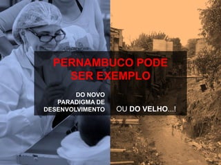 PERNAMBUCO PODE
SER EXEMPLO
DO NOVO
PARADIGMA DE
DESENVOLVIMENTO

OU DO VELHO...!

 