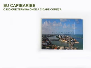 EU CAPIBARIBE
O RIO QUE TERMINA ONDE A CIDADE COMEÇA

 
