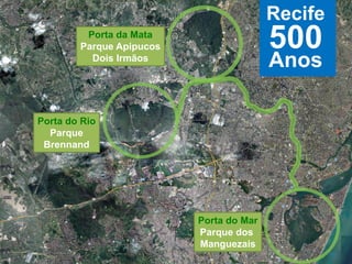Recife

500

Porta da Mata
Parque Apipucos
Dois Irmãos

Anos

Porta do Rio
Parque
Brennand

Porta do Mar
Parque dos
Manguezais

 