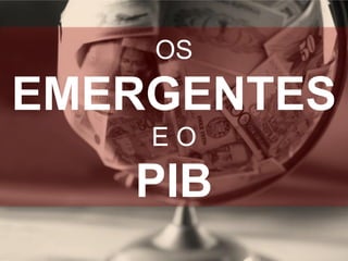 OS

EMERGENTES
EO

PIB

 
