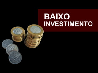 BAIXO
INVESTIMENTO

 