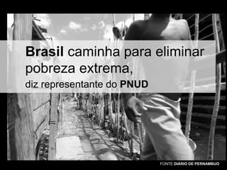Brasil caminha para eliminar
pobreza extrema,
diz representante do PNUD

FONTE DIÁRIO DE PERNAMBUO

 