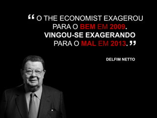 “

O THE ECONOMIST EXAGEROU
PARA O BEM EM 2009.
VINGOU-SE EXAGERANDO
PARA O MAL EM 2013.

”

DELFIM NETTO

 