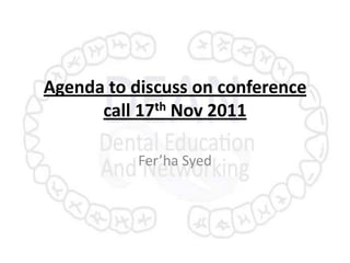Agenda to discuss on conference
      call 17th Nov 2011

           Fer’ha Syed
 