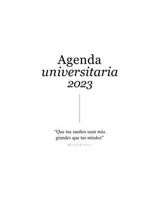 Agenda
universitaria
2023
“Que tus sueños sean más
grandes que tus miedos”
@s t u d y w i t h a r t
 