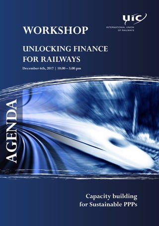 WORKSHOP
UNLOCKING FINANCE
FOR RAILWAYS
December 6th, 2017 | 10.00 – 5.00 pm
AGENDA
Capacity building
for Sustainable PPPs
 