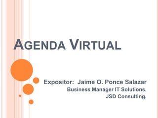 AGENDA VIRTUAL
Expositor: Jaime O. Ponce Salazar
Business Manager IT Solutions.
JSD Consulting.
 