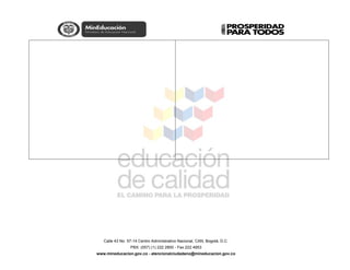 Calle 43 No. 57-14 Centro Administrativo Nacional, CAN, Bogotá, D.C.
PBX: (057) (1) 222 2800 - Fax 222 4953
www.mineducacion.gov.co - atencionalciudadano@mineducacion.gov.co
 
