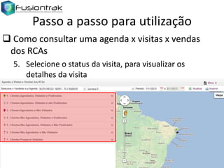 Passo a passo para utilização
 Como consultar uma agenda x visitas x vendas
dos RCAs
5. Selecione o status da visita, para visualizar os
detalhes da visita

 