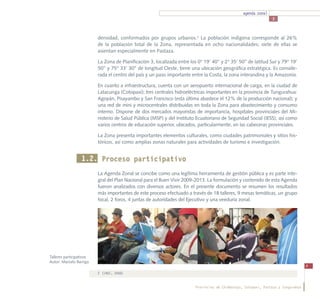 agenda zonal
                                                                                                                  3



                          densidad, conformados por grupos urbanos.2 La población indígena corresponde al 26%
                          de la población total de la Zona, representada en ocho nacionalidades; siete de ellas se
                          asientan especialmente en Pastaza.

                          La Zona de Planificación 3, localizada entre los 0° 19’ 40’’ y 2° 35’ 50’’ de latitud Sur y 79° 19’
                          50’’ y 75° 33’ 30’’ de longitud Oeste, tiene una ubicación geográfica estratégica. Es conside-
                          rada el centro del país y un paso importante entre la Costa, la zona interandina y la Amazonía.

                          En cuanto a infraestructura, cuenta con un aeropuerto internacional de carga, en la ciudad de
                          Latacunga (Cotopaxi); tres centrales hidroeléctricas importantes en la provincia de Tungurahua:
                          Agoyán, Pisayambo y San Francisco (esta última abastece el 12% de la producción nacional); y
                          una red de mini y microcentrales distribuidas en toda la Zona para abastecimiento y consumo
                          interno. Dispone de dos mercados mayoristas de importancia, hospitales provinciales del Mi-
                          nisterio de Salud Pública (MSP) y del Instituto Ecuatoriano de Seguridad Social (IESS), así como
                          varios centros de educación superior, ubicados, particularmente, en las cabeceras provinciales.

                          La Zona presenta importantes elementos culturales, como ciudades patrimoniales y sitios his-
                          tóricos, así como amplias zonas naturales para actividades de turismo e investigación.


                  1.2. Proceso participativo
                          La Agenda Zonal se concibe como una legítima herramienta de gestión pública y es parte inte-
                          gral del Plan Nacional para el Buen Vivir 2009-2013. La formulación y contenido de esta Agenda
                          fueron analizados con diversos actores. En el presente documento se resumen los resultados
                          más importantes de este proceso efectuado a través de 18 talleres, 9 mesas temáticas, un grupo
                          focal, 2 foros, 4 juntas de autoridades del Ejecutivo y una veeduría zonal.




Talleres participativos
Autor: Marcelo Barriga
                                                                                                                                     9
                          2	 (INEC, 2008)


                                                                          Provincias de Chimborazo, Cotopaxi, Pastaza y Tungurahua
 