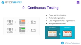 9. Continuous Testing
● Phone and form tracking
● Test one thing at a time
● Little things can make a big difference
● Always test functionality
#AdvisorWebsitesLive
 